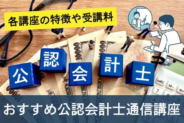 各講座の特徴や受講料。おすすめ公認会計士通信講座