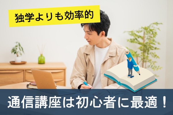 独学よりも効率的、通信講座は初心者に最適！